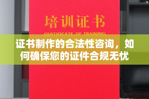 凤泉证书制作的合法性咨询，如何确保您的证件合规无忧