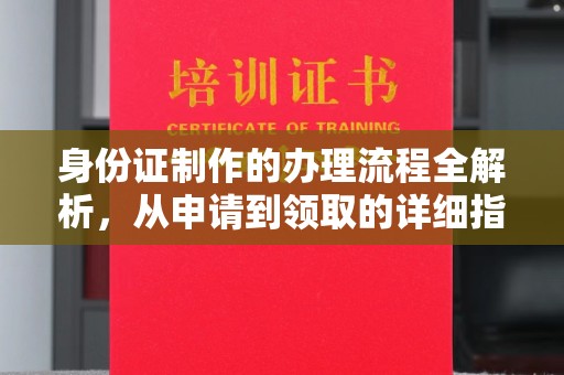 城厢身份证制作的办理流程全解析，从申请到领取的详细指南